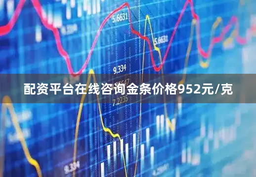 配资平台在线咨询金条价格952元/克
