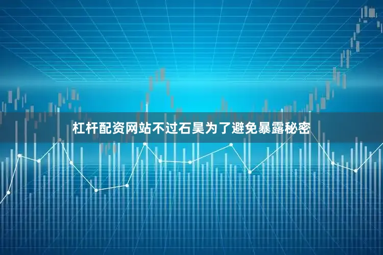 杠杆配资网站不过石昊为了避免暴露秘密