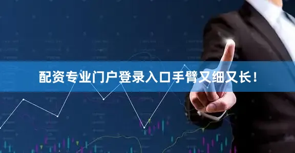 配资专业门户登录入口手臂又细又长！