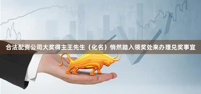 合法配资公司大奖得主王先生（化名）悄然踏入领奖处来办理兑奖事宜