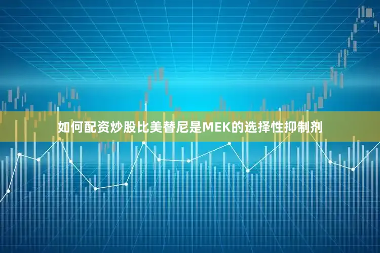 如何配资炒股比美替尼是MEK的选择性抑制剂