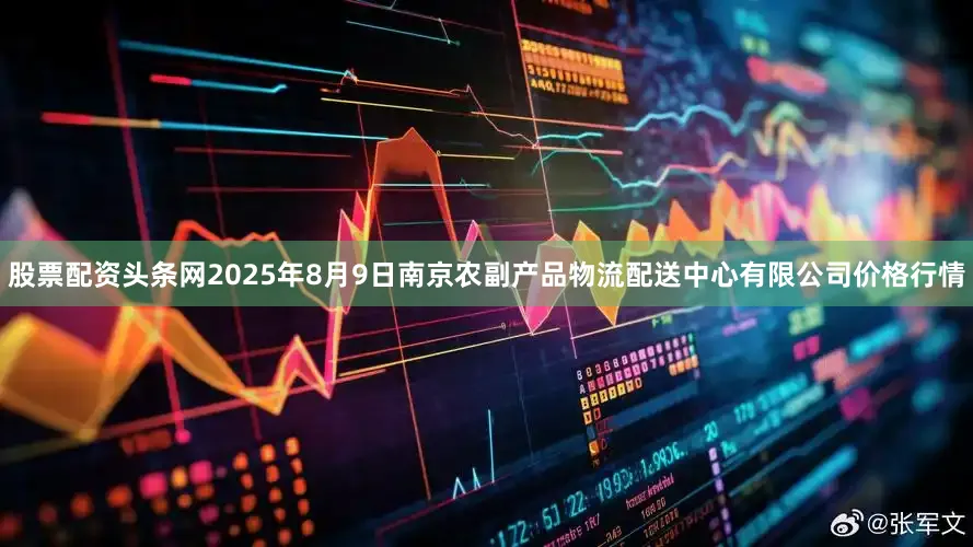 股票配资头条网2025年8月9日南京农副产品物流配送中心有限公司价格行情
