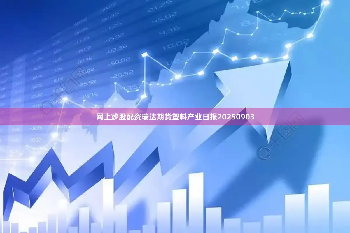 网上炒股配资瑞达期货塑料产业日报20250903