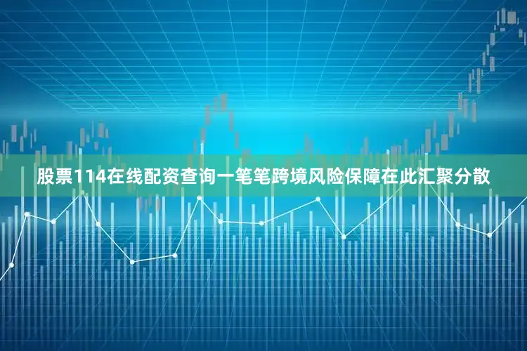 股票114在线配资查询一笔笔跨境风险保障在此汇聚分散
