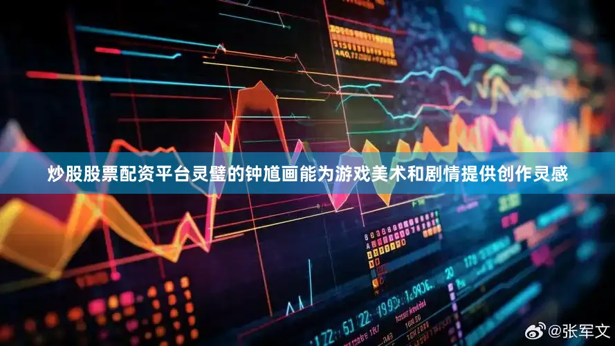 炒股股票配资平台灵璧的钟馗画能为游戏美术和剧情提供创作灵感