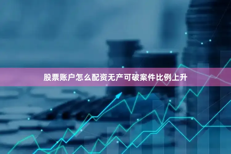 股票账户怎么配资无产可破案件比例上升